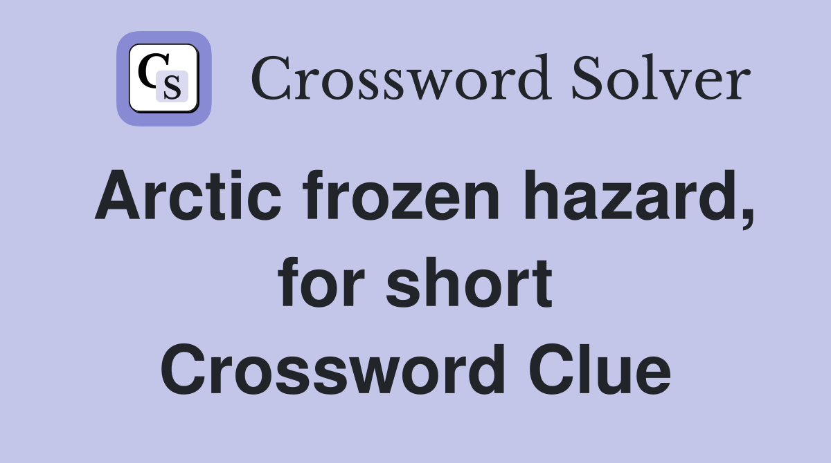 Arctic frozen hazard, for short Crossword Clue Answers Crossword Solver